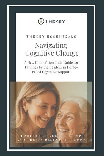 TheKey Essentials: Navigating Cognitive Change: A New Kind of Dementia Guide for Families by the Leaders in Home-Based Cognitive Support