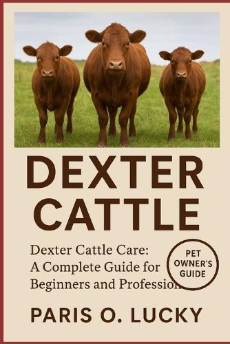 Dexter Cattle: Dexter Cattle Care: A Complete Guide for Beginners and Professionals