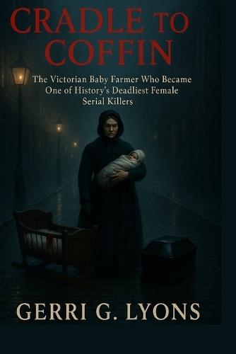 Cradle to Coffin: The Victorian Baby Farmer Who Became One of History's Deadliest Female Serial Killers