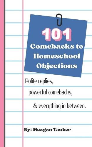 101 Comebacks to Homeschool Objections: Polite replies, powerful comebacks, and everything in between.