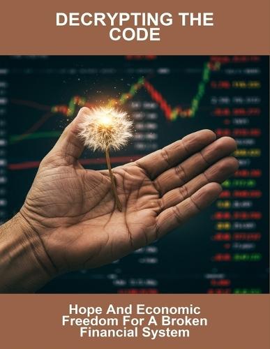 Decrypting The Code: Hope And Economic Freedom For A Broken Financial System