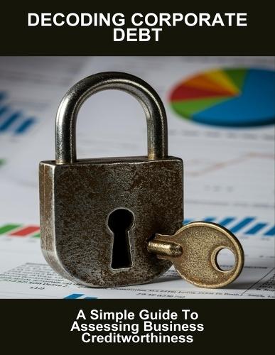 Decoding Corporate Debt: A Simple Guide To Assessing Business Creditworthiness