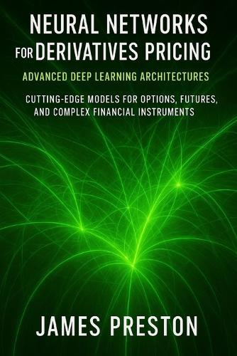 Neural Networks for Derivatives Pricing: Advanced Deep Learning Architectures: Cutting-Edge Models for Options, Futures, and Complex Financial Instruments