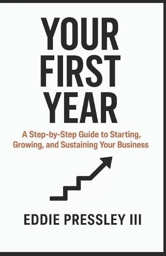 Your First Year: A Step-by-Step Guide to Starting, Growing, and Sustaining Your Business