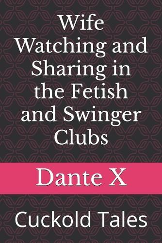 Wife Watching and Sharing in the Fetish and Swinger Clubs: Cuckold Tales
