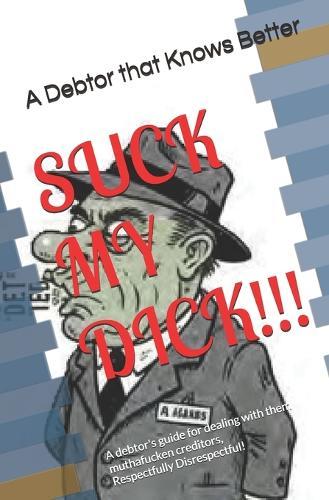 Suck My Dick!!!: A debtor's guide for dealing with them muthafucken creditors, Respectfully Disrespectful!