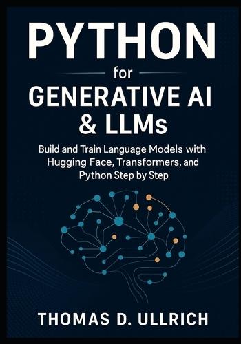Python for Generative AI & LLMs: Build and Train Language Models with Hugging Face, Transformers, and Python Step by Step