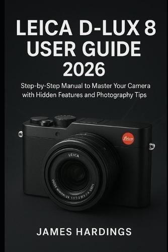 Leica D-Lux 8 User Guide 2026: Step-by-Step Manual to Master Your Camera with Hidden Features and Photography Tips