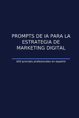 Prompts de IA para la estrategia de marketing digital: 600 guías prácticas para planificar, ejecutar y medir campañas con precisión