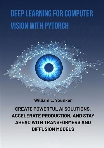 Deep Learning for Computer Vision with PyTorch: Create Powerful AI Solutions, Accelerate Production, and Stay Ahead with Transformers and Diffusion Models