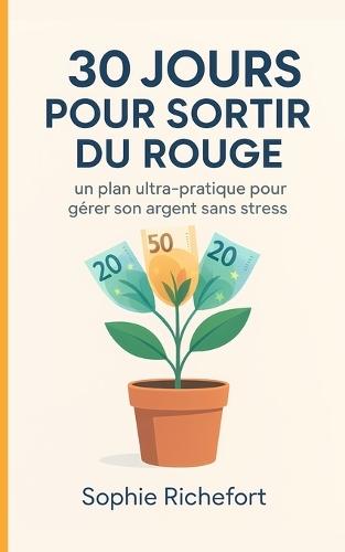 30 Jours Pour Sortir Du Rouge: Gérer Son Argent Sans Stress: Un plan budget ultra-pratique pour apprendre à maîtriser son compte, gérer ses dépenses, économiser et épargner sans effort