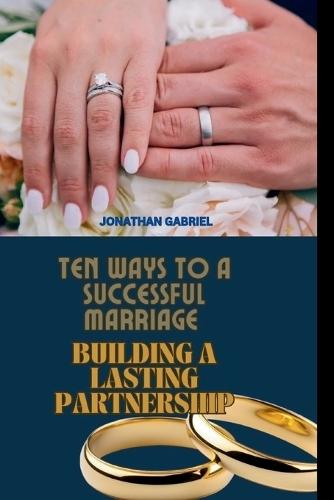 Ten Ways to a Successful Marriage: Building a Lasting Partnership