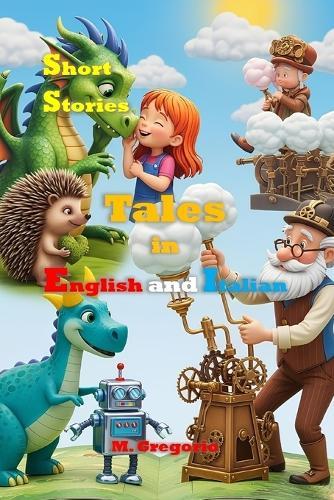 Short Stories Tales in English and Italian: Bilingual Stories for Children to Learn Italian - Educational, Fun, and Full of Life Lessons, Colorful Illustrated Tales for Kids