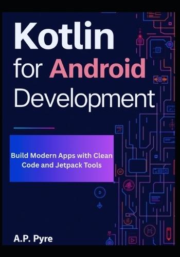 Kotlin for Android Development: Build Modern Apps with Clean Code and Jetpack Tools
