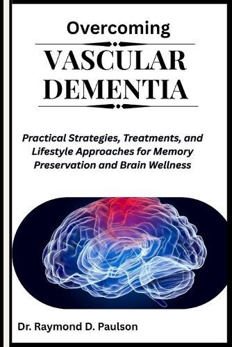 Overcoming Vascular Dementia: Practical Strategies, Treatments, and Lifestyle Approaches for Memory Preservation and Brain Wellness