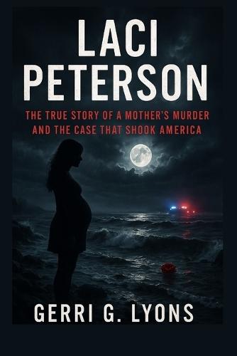 Laci Peterson: The True Story of a Mother's Murder and the Case That Shook America