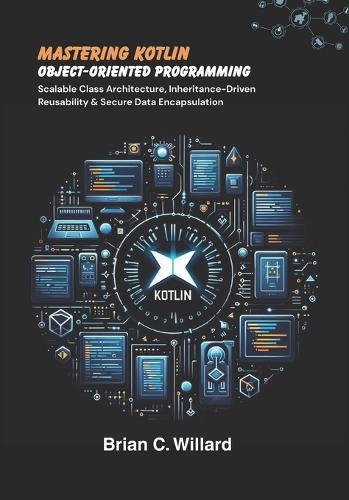 Mastering Kotlin Object-Oriented Programming: : Scalable Class Architecture, Inheritance-Driven Reusability & Secure Data Encapsulation