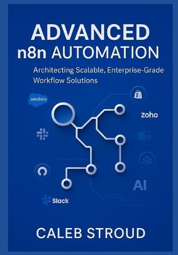 Advanced n8n Automation: Architecting Scalable, Enterprise-Grade Workflow Solutions: 13 Expert Projects for No-Code API Integration, AI-Driven Automation, and Operational Excellence