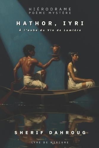 Hathor, Iyri - À l'aube du Vin de Lumière: Hiérodrame Tragique - Poème Mystère