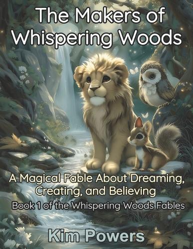 The Makers of Whispering Woods: A Magical Fable About Dreaming, Creating, and Believing