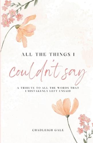 All The Things I Couldn't Say: A Tribute To All The Words That I Mistakenly Left Unsaid: A Collection of Poems on Love, Heartbreak, Healing, and Self-Discovery
