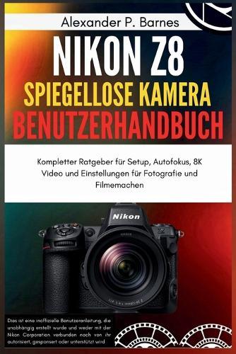Nikon Z8 Spiegellose Kamera Benutzerhandbuch: Kompletter Ratgeber für Setup, Autofokus, 8K Video und Einstellungen für Fotografie und Filmemachen
