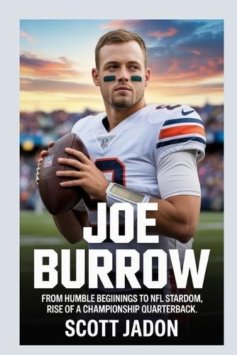 Joe Burrow: From Humble Beginnings to NFL Stardom Rise of a Championship Quarterback