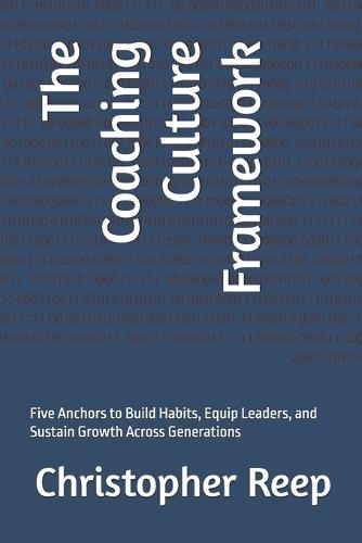 The Coaching Culture Framework: Five Anchors to Build Habits, Equip Leaders, and Sustain Growth Across Generations