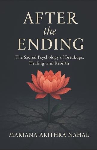After the Ending: The Sacred Psychology of Breakups, Healing, and Rebirth