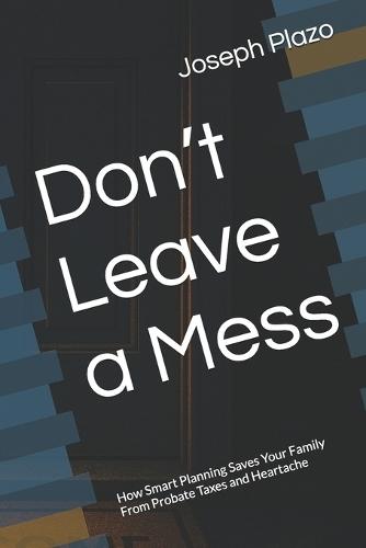 Don't Leave a Mess: How Smart Planning Saves Your Family From Probate Taxes and Heartache