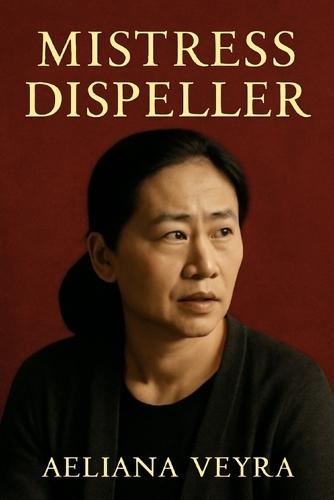 Mistress Dispeller: The Untold Story of Wang Zhenxi - A Bold and Compassionate Journey into the Hidden World of Infidelity Resolution in Modern China