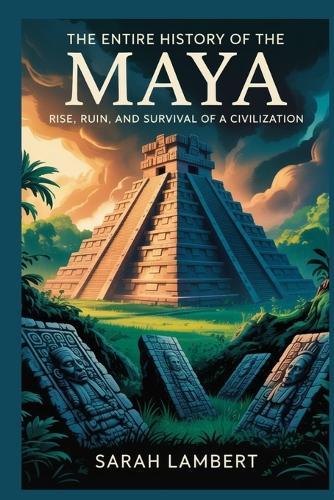 The Entire History of the Maya: Rise, ruin, and survival of a civilization
