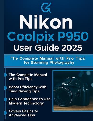 Nikon Coolpix P950 User Guide 2025: The Complete Manual with Pro Tips for Stunning Photography