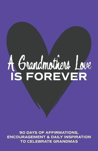 A Grandmother's Love is Forever: 90 Days of Affirmations, Encouragement & Daily Inspiration - Words of Confidence, Gratitude, Motivation & Love to Build Mamaw Up & Celebrate Grandmas