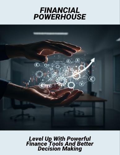 Financial Powerhouse: Level Up With Powerful Finance Tools And Better Decision Making