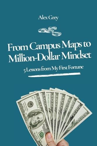 From Campus Maps to Million-Dollar Mindset: 5 Lessons from My First Fortune