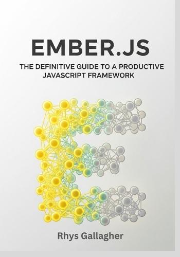 Ember.Js: The Definitive Guide to a Productive JavaScript Framework
