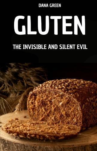 Gluten. the Invisible and Silent Evil: Why Gluten Is Bad and Why It's Better to Prefer a Gluten-Free Diet