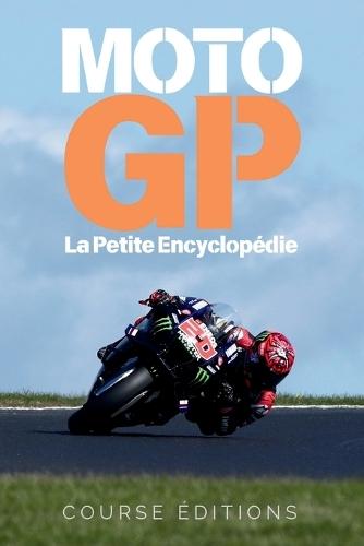 MotoGP: La Petite Encyclopédie: Guide complet de l'histoire, des légendes et de la technologie du MotoGP