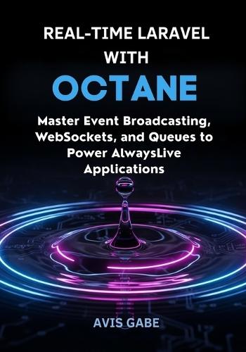 Real-Time Laravel with Octane: Master Event Broadcasting, WebSockets, and Queues to Power Always-Live Applications