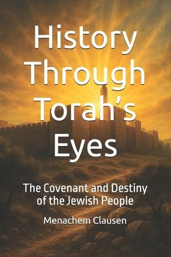 History Through Torah's Eyes: The Covenant and Destiny of the Jewish People