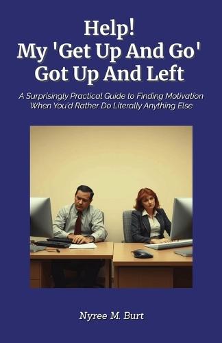 Help! My 'Get Up And Go', Got Up And Left: A Surprisingly Practical Guide to Finding Motivation When You'd Rather Do Literally Anything Else