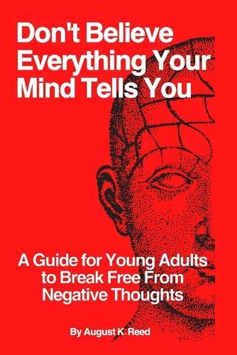 Don't Believe Everything Your Mind Tells You: A Guide for Young Adults to Break Free from Negative Thoughts