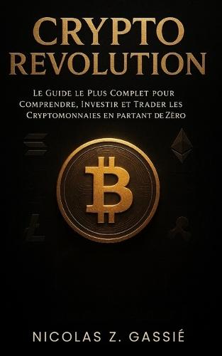 Crypto Revolution: Le guide le plus complet pour comprendre, investir et trader les cryptomonnaies en partant de zéro