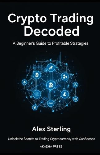 Crypto Trading Decoded: A Beginner's Guide to Profitable Strategies: Unlock the Secrets to Trading Cryptocurrency with Confidence