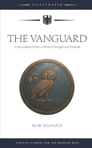 The Vanguard: 12 Remarkable Stories of Men of Strength and Fortitude: Timeless Stories for the Modern Man