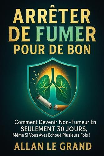 Arrêter de Fumer Pour de Bon: Comment devenir non-fumeur en SEULEMENT 30 JOURS, même si vous avez échoué plusieurs fois !