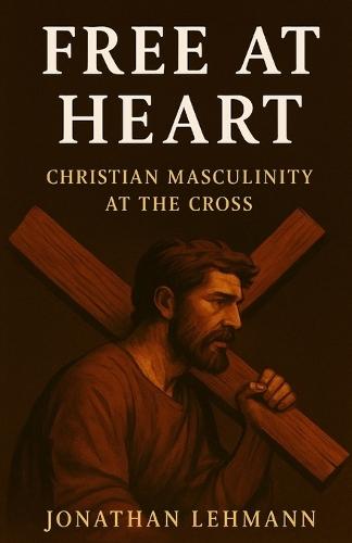 Free At Heart: Christian Masculinity at the Cross