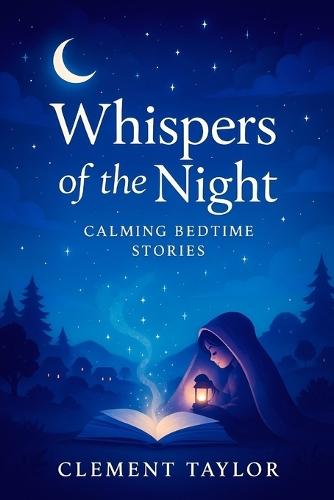 Whispers of the Night: Calming Bedtime Stories - Gentle Journeys to Soothe Little Minds: Relaxing Tales for Peaceful Sleep & Sweet Dreams