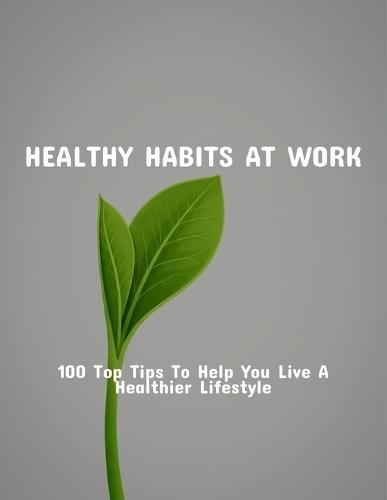 Healthy Habits At Work: 100 Top Tips To Help You Live A Healthier Lifestyle